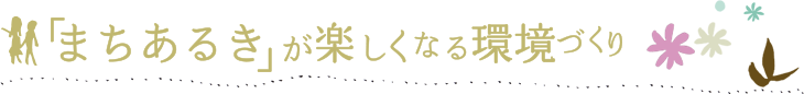 「まちあるき」が楽しくなる環境づくり